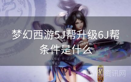 梦幻西游5J帮升级6J帮条件是什么