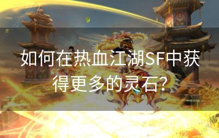 如何在热血江湖SF中获得更多的灵石？