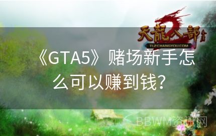 《GTA5》赌场新手怎么可以赚到钱？