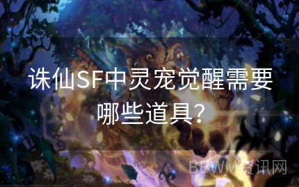 诛仙SF中灵宠觉醒需要哪些道具？