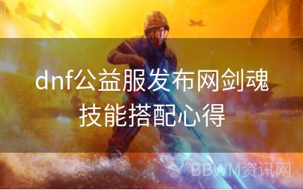 dnf公益服发布网剑魂技能搭配心得