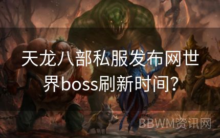 天龙八部私服发布网世界boss刷新时间？