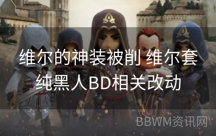 维尔的神装被削 维尔套纯黑人BD相关改动