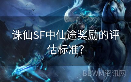 诛仙SF中仙途奖励的评估标准？