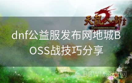 dnf公益服发布网地城BOSS战技巧分享