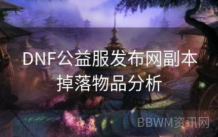 DNF公益服发布网副本掉落物品分析