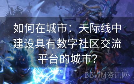 如何在城市：天际线中建设具有数字社区交流平台的城市？