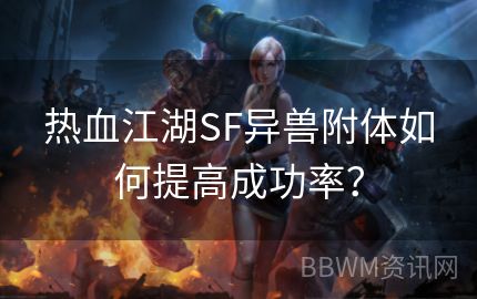 热血江湖SF异兽附体如何提高成功率？