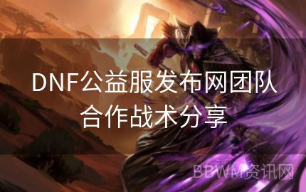 DNF公益服发布网团队合作战术分享