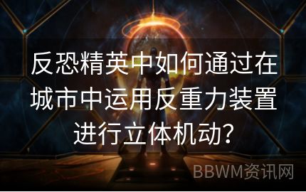 反恐精英中如何通过在城市中运用反重力装置进行立体机动？