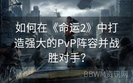 如何在《命运2》中打造强大的PvP阵容并战胜对手？