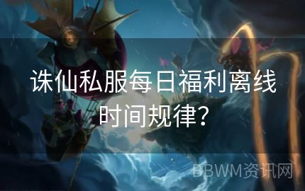 诛仙私服每日福利离线时间规律？