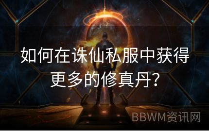 如何在诛仙私服中获得更多的修真丹？