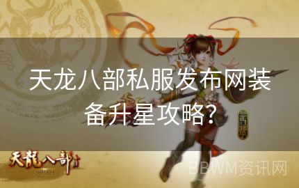 天龙八部私服发布网装备升星攻略？