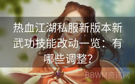 热血江湖私服新版本新武功技能改动一览：有哪些调整？