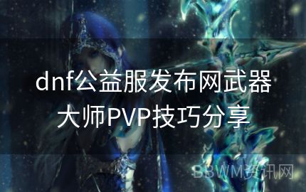 dnf公益服发布网武器大师PVP技巧分享