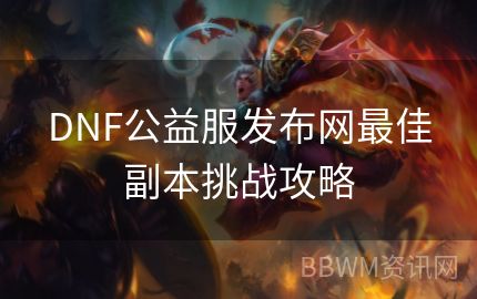 DNF公益服发布网最佳副本挑战攻略