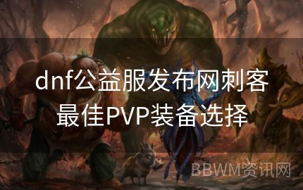 dnf公益服发布网刺客最佳PVP装备选择