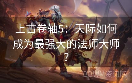 上古卷轴5：天际如何成为最强大的法师大师？