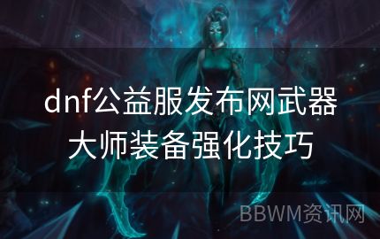 dnf公益服发布网武器大师装备强化技巧