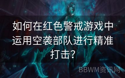 如何在红色警戒游戏中运用空袭部队进行精准打击？