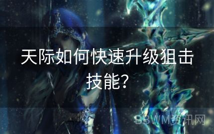 天际如何快速升级狙击技能？