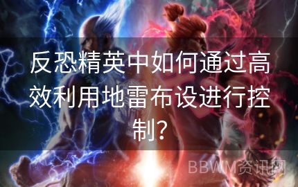 反恐精英中如何通过高效利用地雷布设进行控制？