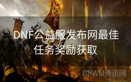 DNF公益服发布网最佳任务奖励获取