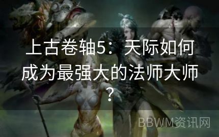 上古卷轴5：天际如何成为最强大的法师大师？