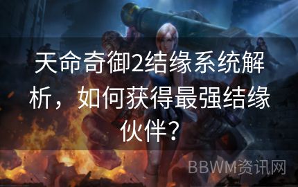 天命奇御2结缘系统解析，如何获得最强结缘伙伴？