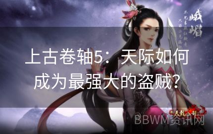 上古卷轴5：天际如何成为最强大的盗贼？