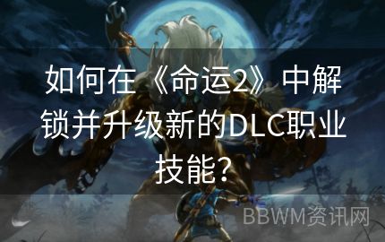 如何在《命运2》中解锁并升级新的DLC职业技能？