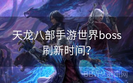 天龙八部手游世界boss刷新时间？