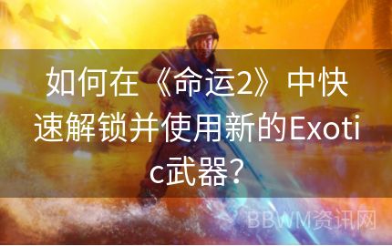 如何在《命运2》中快速解锁并使用新的Exotic武器？