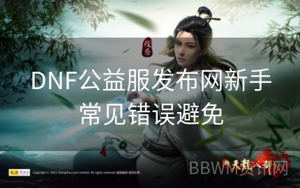 DNF公益服发布网新手常见错误避免