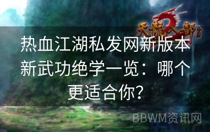 热血江湖私发网新版本新武功绝学一览：哪个更适合你？