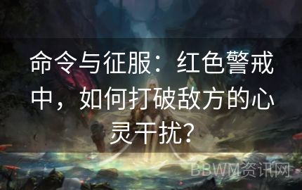 命令与征服：红色警戒中，如何打破敌方的心灵干扰？