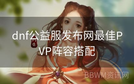 dnf公益服发布网最佳PVP阵容搭配