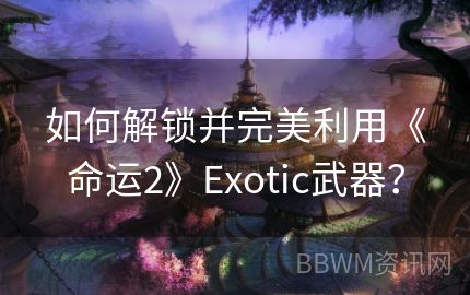 如何解锁并完美利用《命运2》Exotic武器？