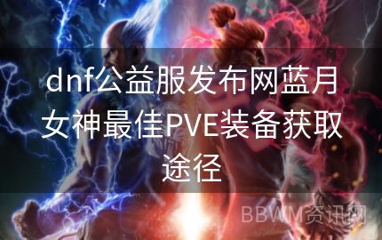 dnf公益服发布网蓝月女神最佳PVE装备获取途径