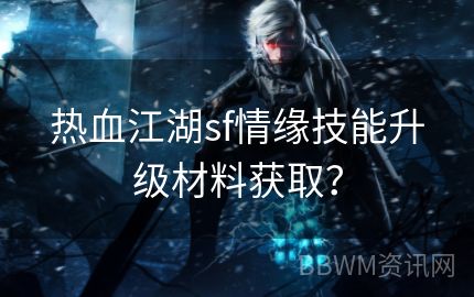 热血江湖sf情缘技能升级材料获取？