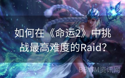 如何在《命运2》中挑战最高难度的Raid？