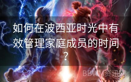 如何在波西亚时光中有效管理家庭成员的时间？