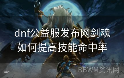 dnf公益服发布网剑魂如何提高技能命中率