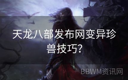 天龙八部发布网变异珍兽技巧？