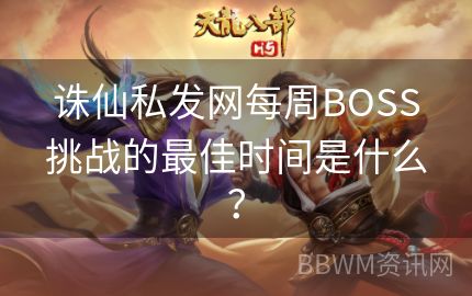 诛仙私发网每周BOSS挑战的最佳时间是什么？