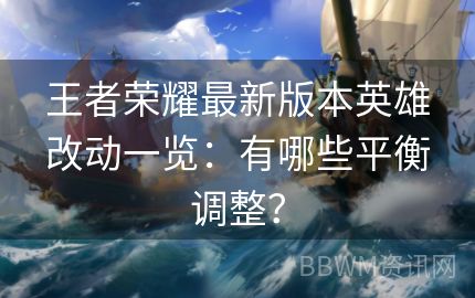 王者荣耀最新版本英雄改动一览：有哪些平衡调整？