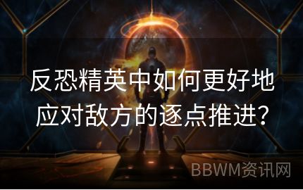 反恐精英中如何更好地应对敌方的逐点推进？