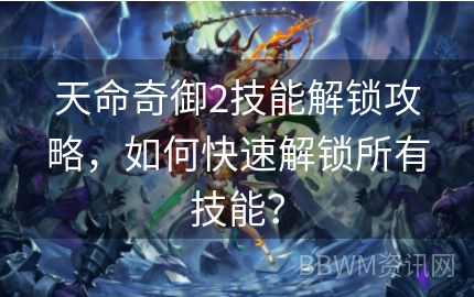 天命奇御2技能解锁攻略，如何快速解锁所有技能？