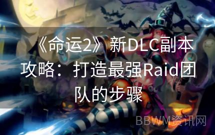 《命运2》新DLC副本攻略：打造最强Raid团队的步骤